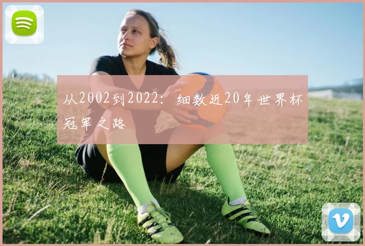 从2002到2022：细数近20年世界杯冠军之路
