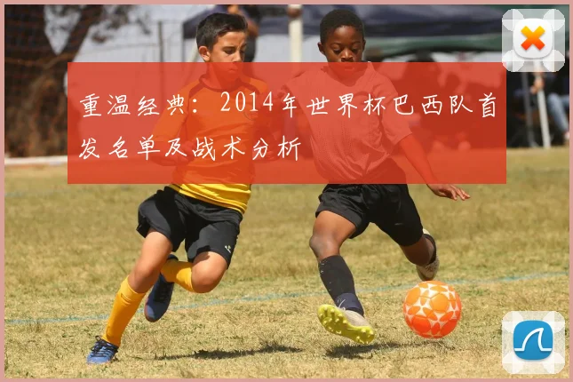 重温经典：2014年世界杯巴西队首发名单及战术分析