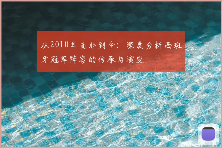从2010年南非到今:深度分析西班牙冠军阵容的传承与演变