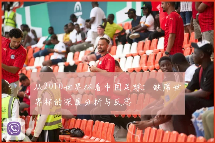 从2010世界杯看中国足球:缺席世界杯的深度分析与反思